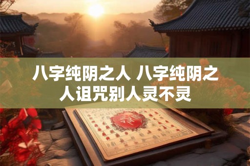 八字纯阴之人 八字纯阴之人诅咒别人灵不灵