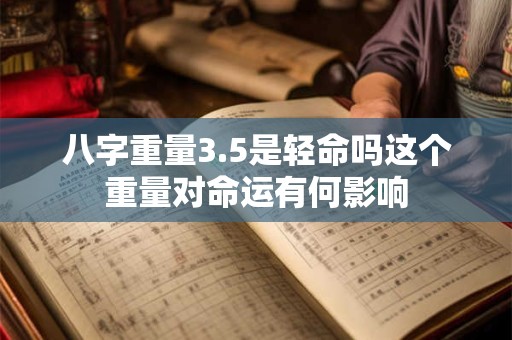 八字重量3.5是轻命吗这个重量对命运有何影响