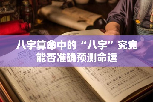 八字算命中的“八字”究竟能否准确预测命运