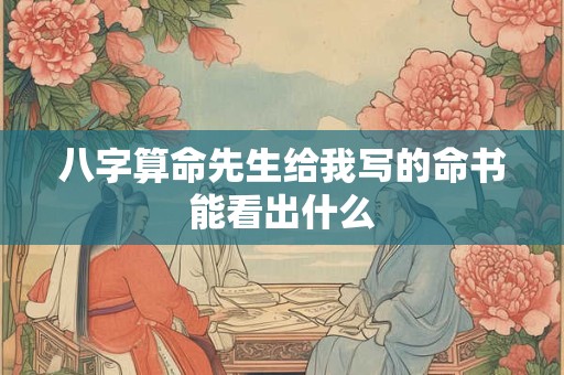 八字算命先生给我写的命书能看出什么