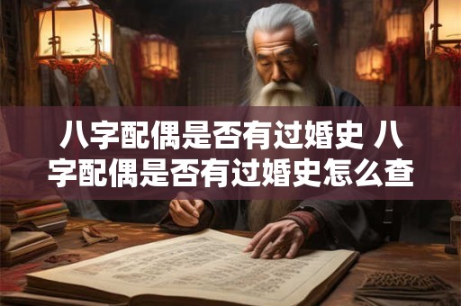八字配偶是否有过婚史 八字配偶是否有过婚史怎么查