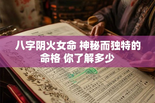 八字阴火女命 神秘而独特的命格 你了解多少