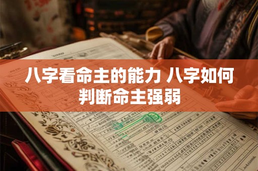 八字看命主的能力 八字如何判断命主强弱