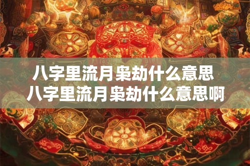 八字里流月枭劫什么意思 八字里流月枭劫什么意思啊