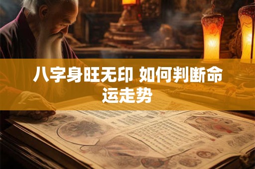 八字身旺无印 如何判断命运走势