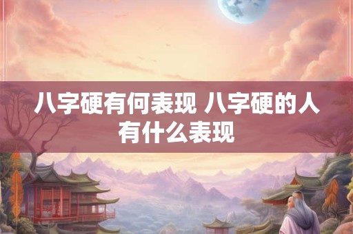 八字硬有何表现 八字硬的人有什么表现