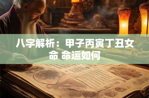 八字解析：甲子丙寅丁丑女命 命运如何