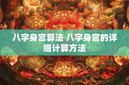 八字身宫算法 八字身宫的详细计算方法