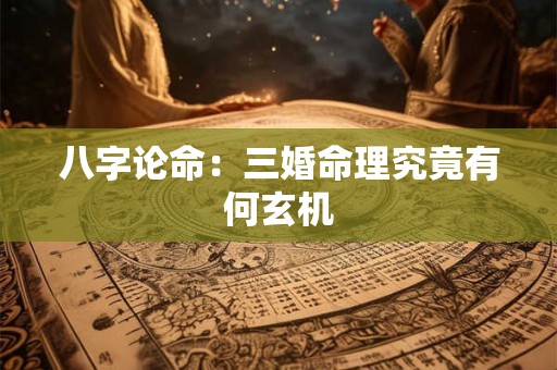 八字论命：三婚命理究竟有何玄机