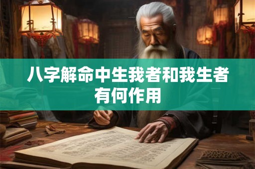 八字解命中生我者和我生者有何作用