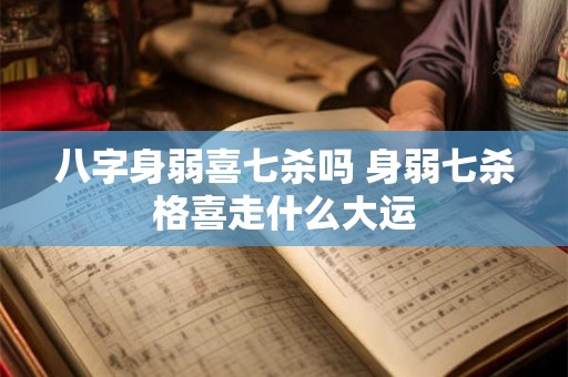 八字身弱喜七杀吗 身弱七杀格喜走什么大运