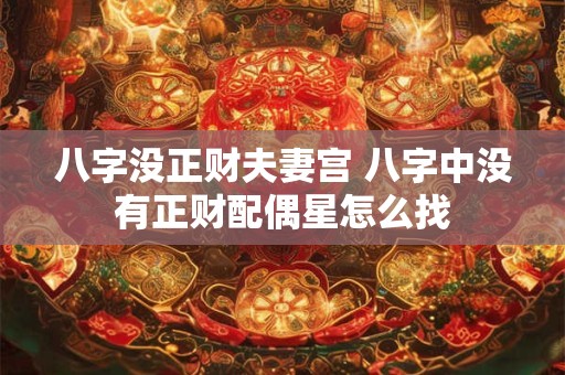 八字没正财夫妻宫 八字中没有正财配偶星怎么找