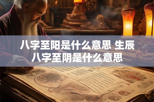 八字至阳是什么意思 生辰八字至阴是什么意思