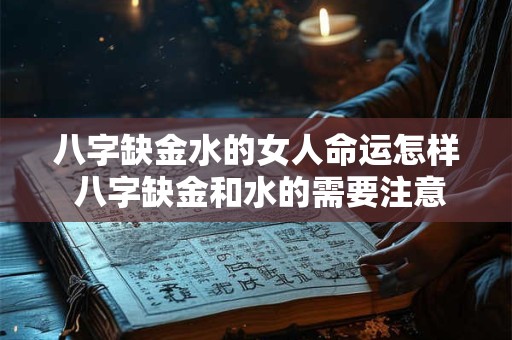 八字缺金水的女人命运怎样 八字缺金和水的需要注意什么