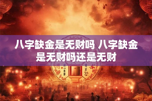八字缺金是无财吗 八字缺金是无财吗还是无财