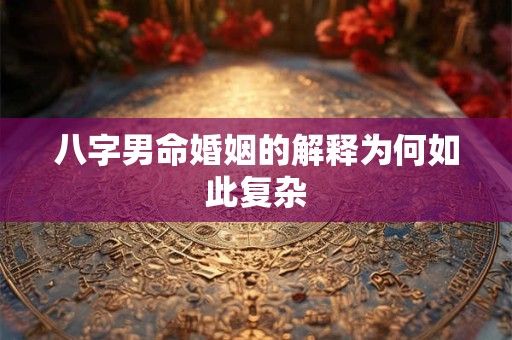 八字男命婚姻的解释为何如此复杂