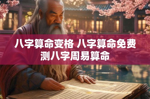 八字算命变格 八字算命免费测八字周易算命