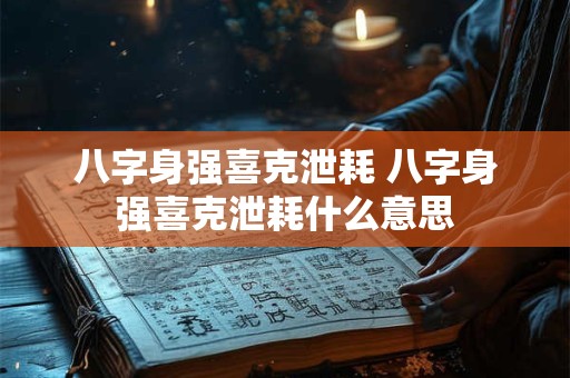 八字身强喜克泄耗 八字身强喜克泄耗什么意思 八字身强喜克泄耗 八字身强喜克泄耗什么意思