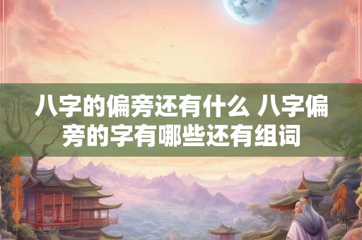 八字的偏旁还有什么 八字偏旁的字有哪些还有组词 八字的偏旁还有什么 八字偏旁的字有哪些还有组词