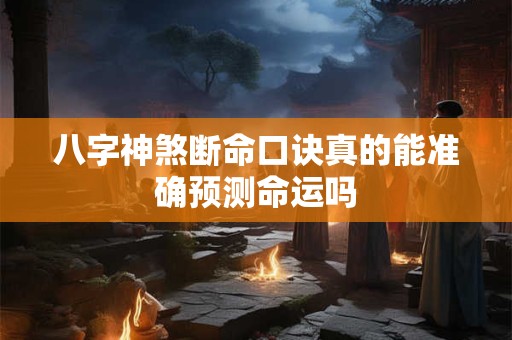 八字神煞断命口诀真的能准确预测命运吗