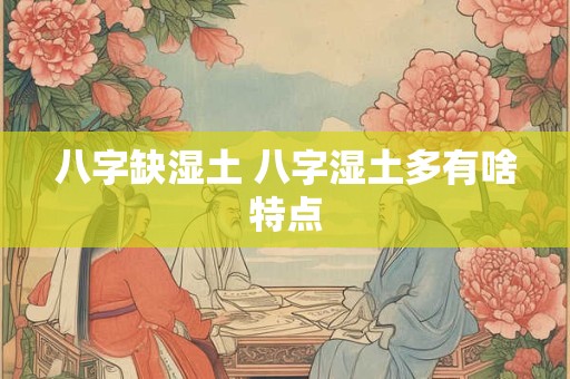 八字缺湿土 八字湿土多有啥特点