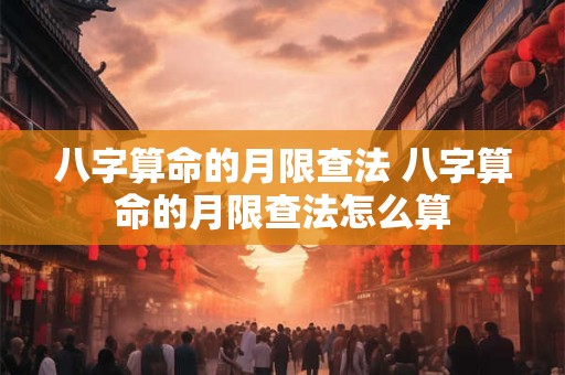 八字算命的月限查法 八字算命的月限查法怎么算