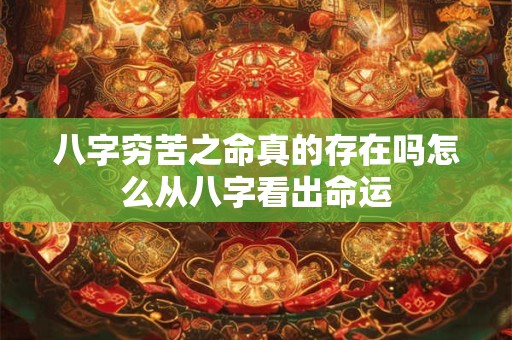 八字穷苦之命真的存在吗怎么从八字看出命运