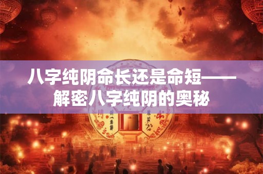 八字纯阴命长还是命短——解密八字纯阴的奥秘