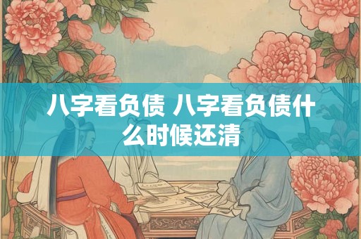 八字看负债 八字看负债什么时候还清