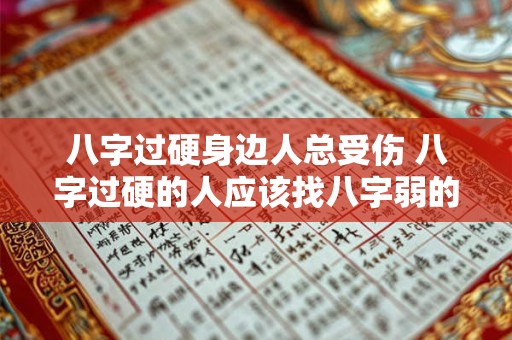 八字过硬身边人总受伤 八字过硬的人应该找八字弱的人吗
