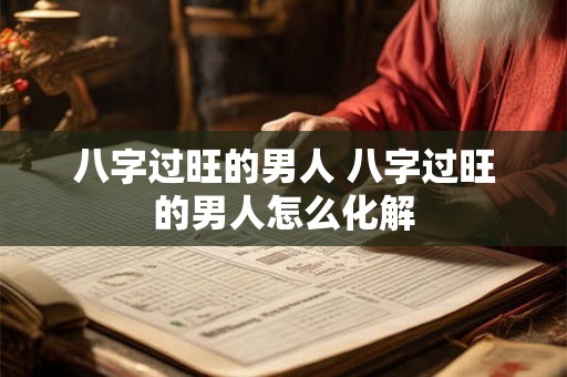 八字过旺的男人 八字过旺的男人怎么化解