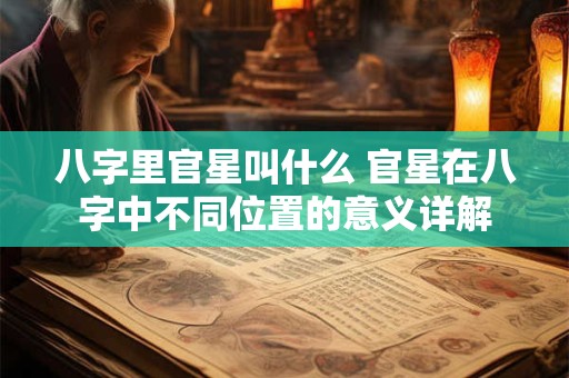 八字里官星叫什么 官星在八字中不同位置的意义详解