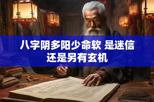 八字阴多阳少命软 是迷信还是另有玄机 八字阴多阳少命软 是迷信还是另有玄机
