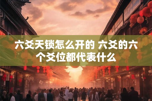六爻天锁怎么开的 六爻的六个爻位都代表什么