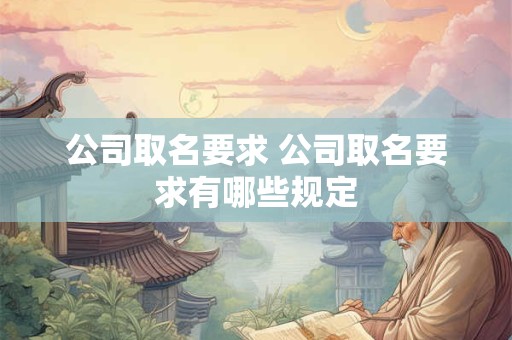 公司取名要求 公司取名要求有哪些规定