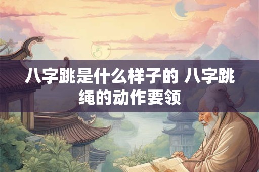 八字跳是什么样子的 八字跳绳的动作要领 八字跳是什么样子的 八字跳绳的动作要领