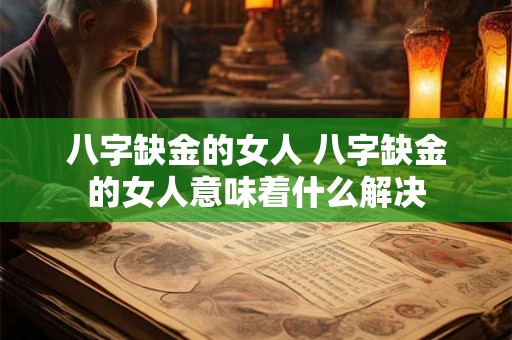 八字缺金的女人 八字缺金的女人意味着什么解决