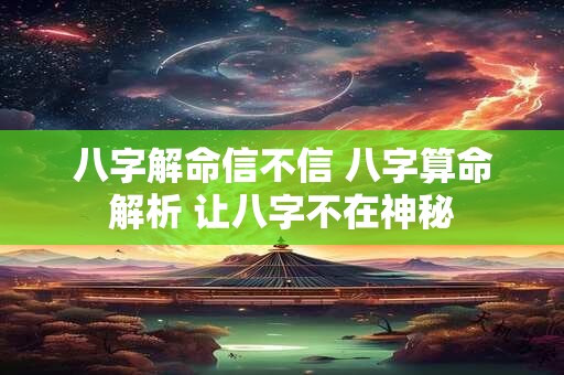 八字解命信不信 八字算命解析 让八字不在神秘