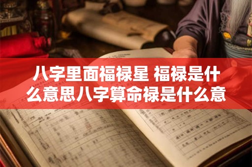八字里面福禄星 福禄是什么意思八字算命禄是什么意思