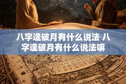 八字逢破月有什么说法 八字逢破月有什么说法嘛 八字逢破月有什么说法 八字逢破月有什么说法嘛