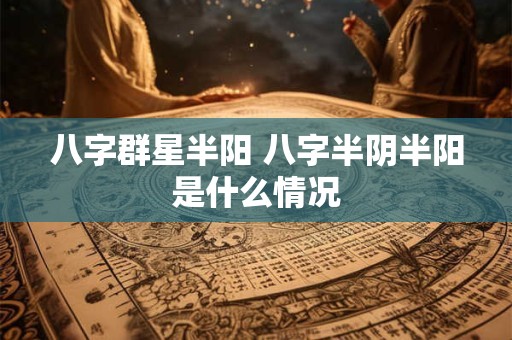 八字群星半阳 八字半阴半阳是什么情况