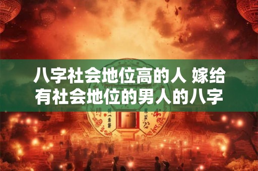 八字社会地位高的人 嫁给有社会地位的男人的八字