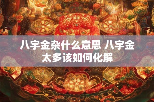 八字金杂什么意思 八字金太多该如何化解