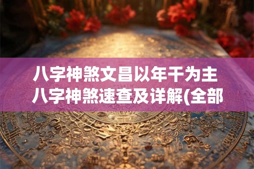 八字神煞文昌以年干为主 八字神煞速查及详解(全部)