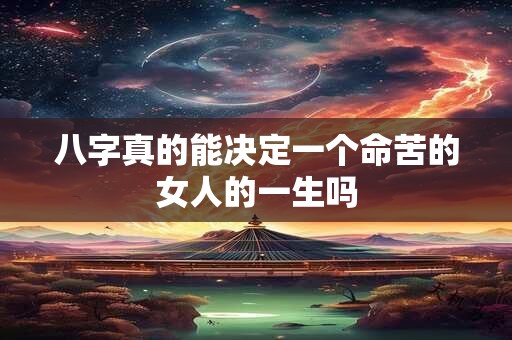 八字真的能决定一个命苦的女人的一生吗