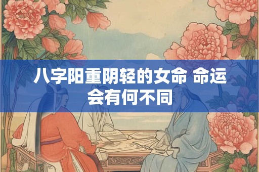 八字阳重阴轻的女命 命运会有何不同