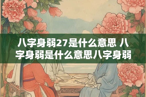 八字身弱27是什么意思 八字身弱是什么意思八字身弱怎么补救