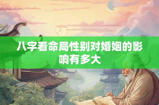 八字看命局性别对婚姻的影响有多大
