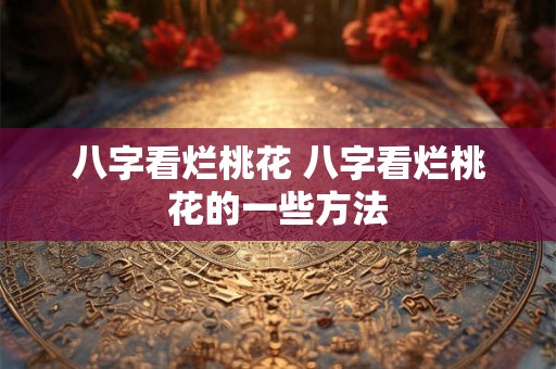 八字看烂桃花 八字看烂桃花的一些方法