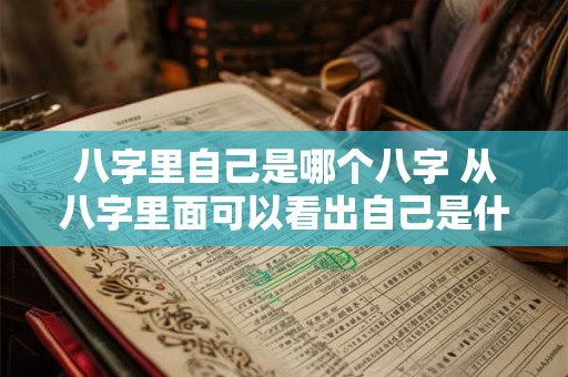 八字里自己是哪个八字 从八字里面可以看出自己是什么命
